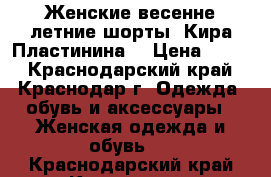 Женские весенне-летние шорты-“Кира Пластинина“ › Цена ­ 500 - Краснодарский край, Краснодар г. Одежда, обувь и аксессуары » Женская одежда и обувь   . Краснодарский край,Краснодар г.